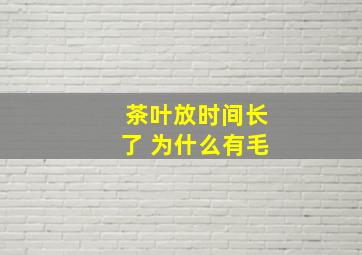 茶叶放时间长了 为什么有毛